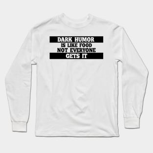 Dark humor is like food not everyone gets it. Long Sleeve T-Shirt